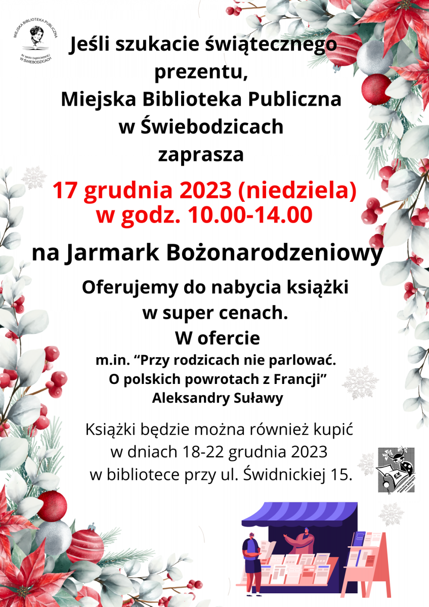 Zapraszamy na Jarmark Bożonarodzeniowy 17 grudnia 2023, podczas którego będzie możliwość zakupu wielu ciekawych książek na stoisku biblioteki w godzinach 10-14. Książki będzie można również nabyć w dniach 18-22 grudnia w MBP przy ul. Świdnickiej 15.